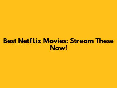 Best Netflix Movies: Stream These Now!