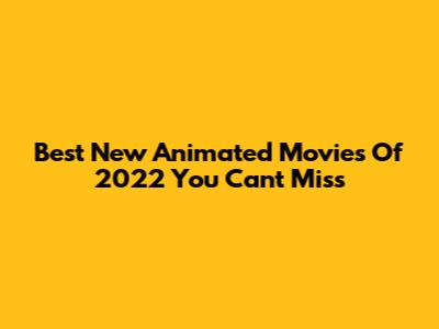 Best New Animated Movies Of 2022 You Can't Miss