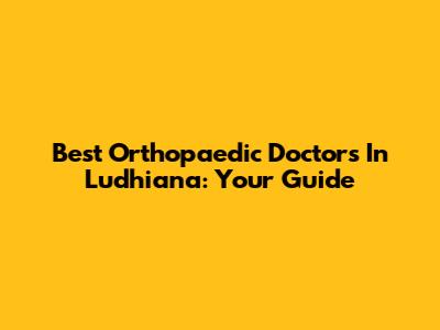Best Orthopaedic Doctors In Ludhiana: Your Guide