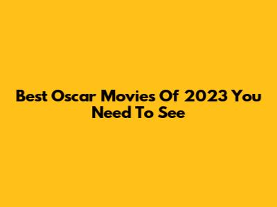 Best Oscar Movies Of 2023 You Need To See
