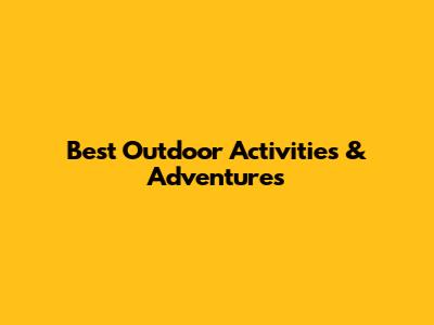 Best Outdoor Activities & Adventures