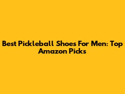 Best Pickleball Shoes For Men: Top Amazon Picks