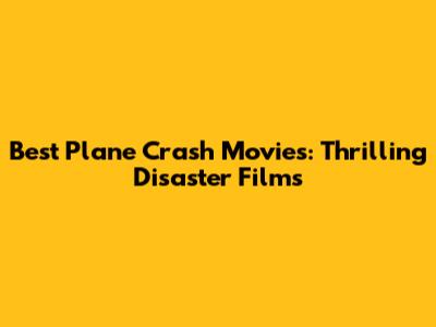 Best Plane Crash Movies: Thrilling Disaster Films