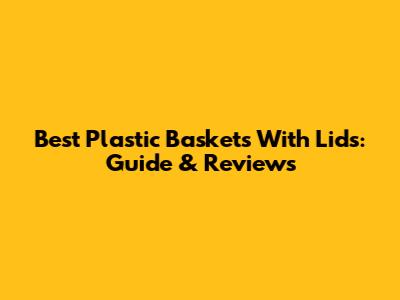 Best Plastic Baskets With Lids: Guide & Reviews