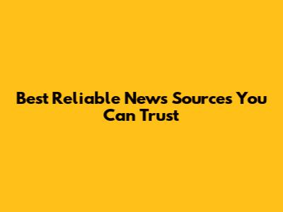 Best Reliable News Sources You Can Trust