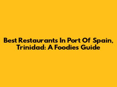 Best Restaurants In Port Of Spain, Trinidad: A Foodie's Guide