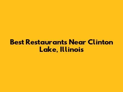 Best Restaurants Near Clinton Lake, Illinois