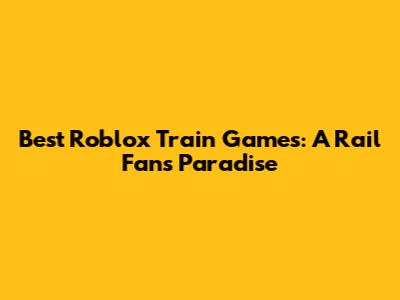 Best Roblox Train Games: A Rail Fan's Paradise