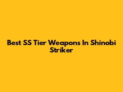 Best SS Tier Weapons In Shinobi Striker