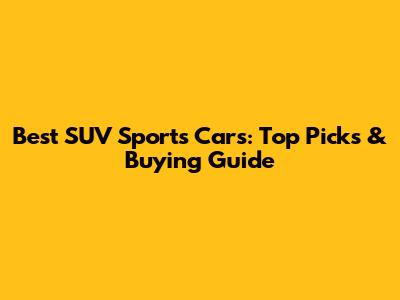Best SUV Sports Cars: Top Picks & Buying Guide