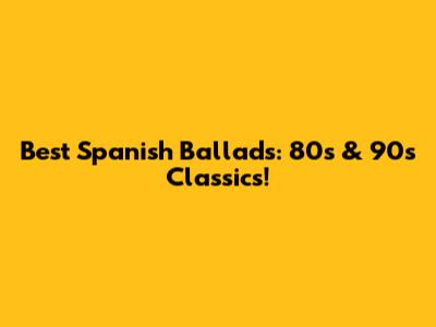 Best Spanish Ballads: 80s & 90s Classics!
