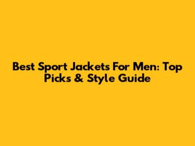 Best Sport Jackets For Men: Top Picks & Style Guide