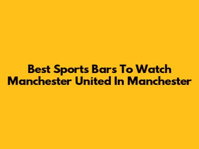 Best Sports Bars To Watch Manchester United In Manchester