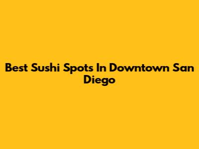 Best Sushi Spots In Downtown San Diego