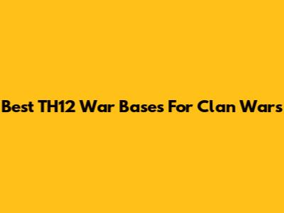 Best TH12 War Bases For Clan Wars
