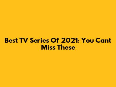 Best TV Series Of 2021: You Can't Miss These