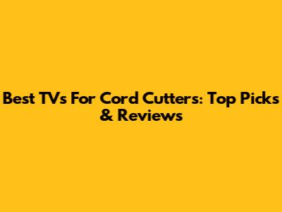 Best TVs For Cord Cutters: Top Picks & Reviews