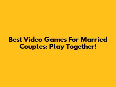 Best Video Games For Married Couples: Play Together!