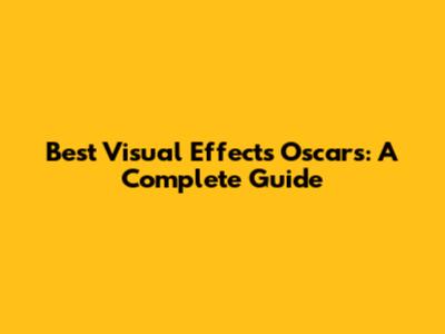 Best Visual Effects Oscars: A Complete Guide