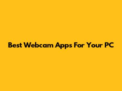 Best Webcam Apps For Your PC