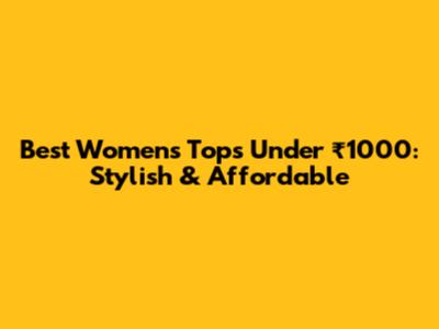 Best Women's Tops Under ₹1000: Stylish & Affordable
