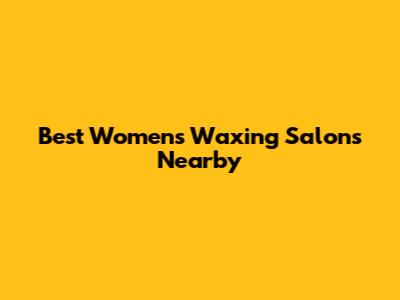 Best Women's Waxing Salons Nearby