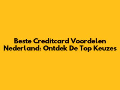 Beste Creditcard Voordelen Nederland: Ontdek De Top Keuzes