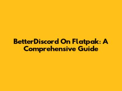 BetterDiscord On Flatpak: A Comprehensive Guide