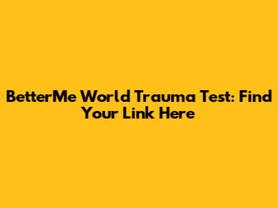 BetterMe World Trauma Test: Find Your Link Here