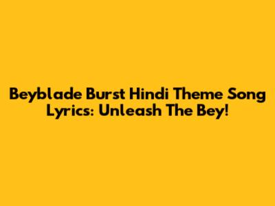 Beyblade Burst Hindi Theme Song Lyrics: Unleash The Bey!