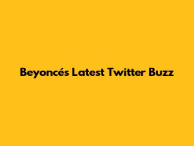 Beyoncé's Latest Twitter Buzz