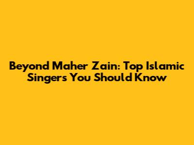 Beyond Maher Zain: Top Islamic Singers You Should Know