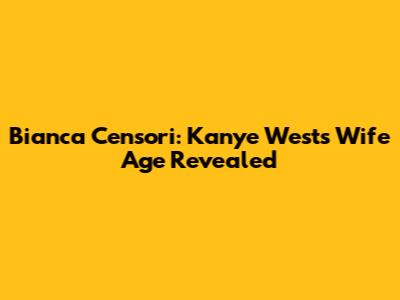 Bianca Censori: Kanye West's Wife Age Revealed