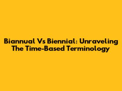 Biannual Vs Biennial: Unraveling The Time-Based Terminology