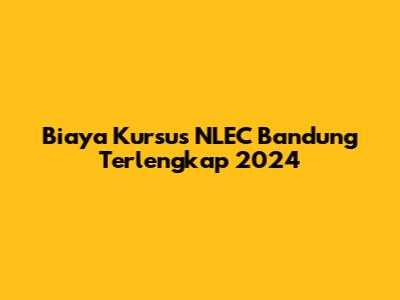 Biaya Kursus NLEC Bandung Terlengkap 2024