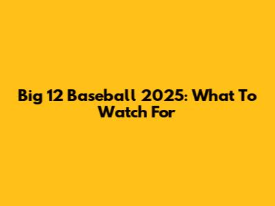 Big 12 Baseball 2025: What To Watch For