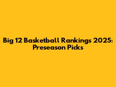 Big 12 Basketball Rankings 2025: Preseason Picks