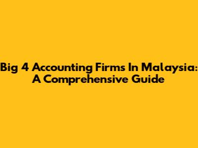 Big 4 Accounting Firms In Malaysia: A Comprehensive Guide