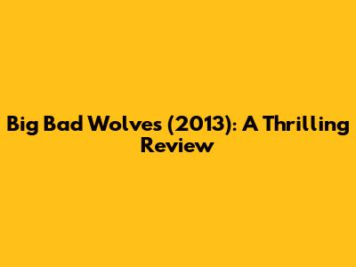 Big Bad Wolves (2013): A Thrilling Review