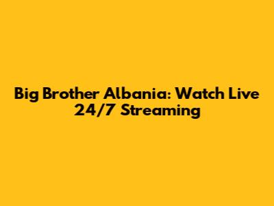 Big Brother Albania: Watch Live 24/7 Streaming
