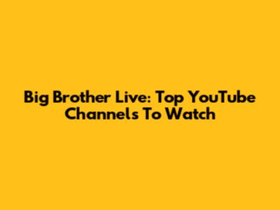 Big Brother Live: Top YouTube Channels To Watch