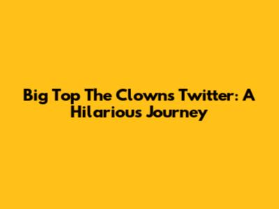 Big Top The Clown's Twitter: A Hilarious Journey