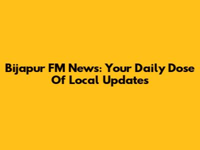 Bijapur FM News: Your Daily Dose Of Local Updates