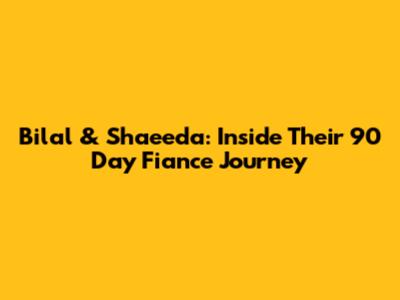 Bilal & Shaeeda: Inside Their 90 Day Fiance Journey