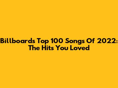 Billboard's Top 100 Songs Of 2022: The Hits You Loved