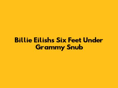 Billie Eilish's "Six Feet Under" Grammy Snub
