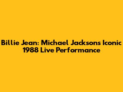 Billie Jean: Michael Jackson's Iconic 1988 Live Performance