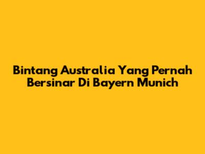 Bintang Australia Yang Pernah Bersinar Di Bayern Munich