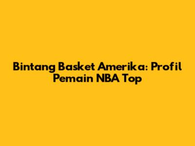 Bintang Basket Amerika: Profil Pemain NBA Top