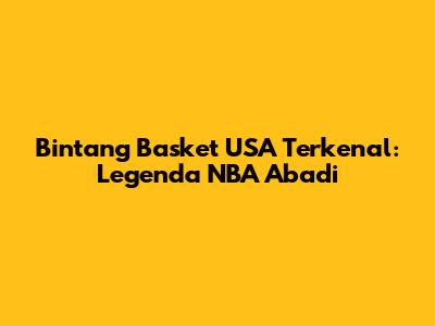 Bintang Basket USA Terkenal: Legenda NBA Abadi